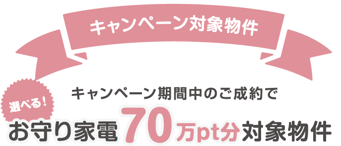 キャンペーン対象物件 選べる！キャンペーン期間中のご成約でお守り家電70万pt分対象物件