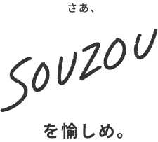 さあ、SOUZOを愉しめ