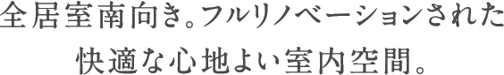 全居室南向き。フルリノベーションされた快適な心地よい室内空間。