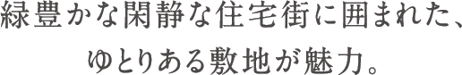 緑豊かな閑静な住宅街に囲まれた、ゆとりある敷地が魅力。