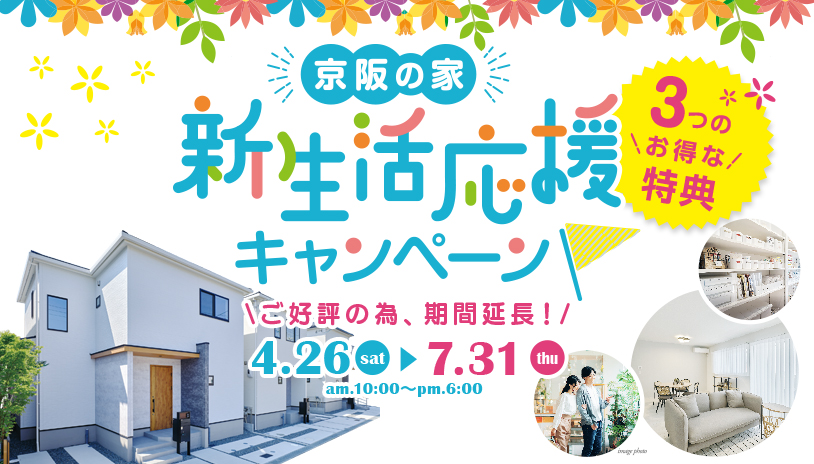 京阪の家 新生活応援キャンペーン 3つのお得な特典 4.26sat〜6.30mon am.10:00〜pm.6:00